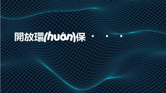 開放環(huán)保，打造綠色未來